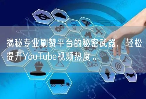 揭秘专业刷赞平台的秘密武器，轻松提升YouTube视频热度。