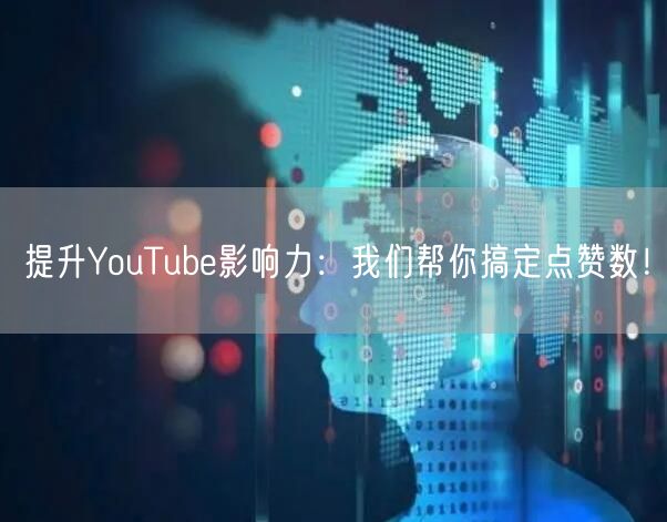 提升YouTube影响力：我们帮你搞定点赞数！