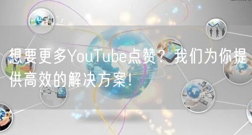 想要更多YouTube点赞？我们为你提供高效的解决方案！