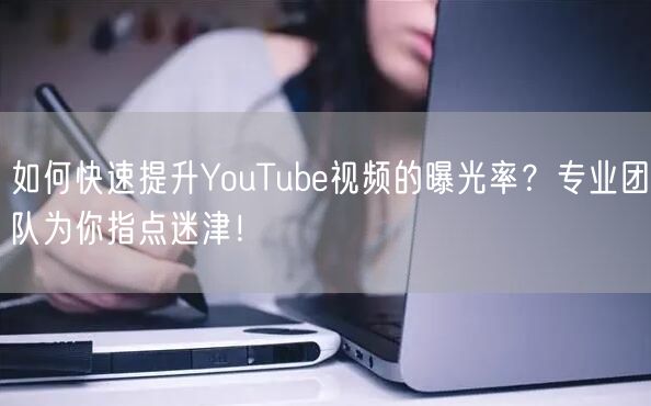 如何快速提升YouTube视频的曝光率？专业团队为你指点迷津