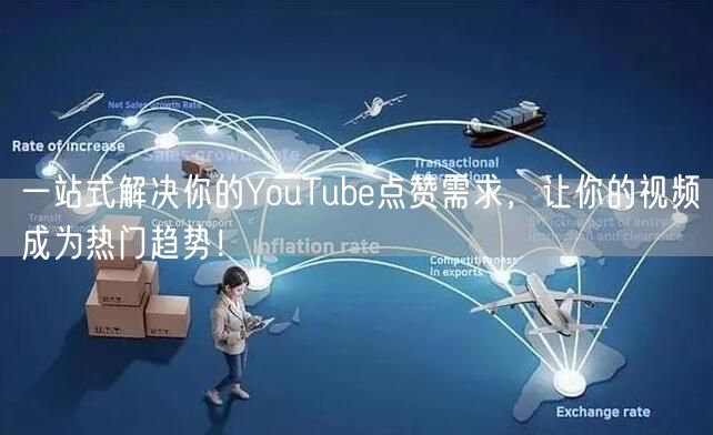 一站式解决你的YouTube点赞需求，让你的视频成为热门趋势