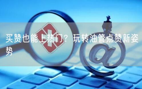 买赞也能上热门？玩转油管点赞新姿势