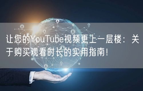 让您的YouTube视频更上一层楼:关于购买观看时长的实用指