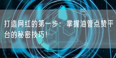 打造网红的第一步：掌握油管点赞平台的秘密技巧！