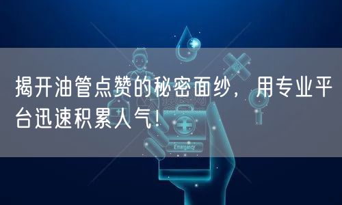 揭开油管点赞的秘密面纱，用专业平台迅速积累人气！