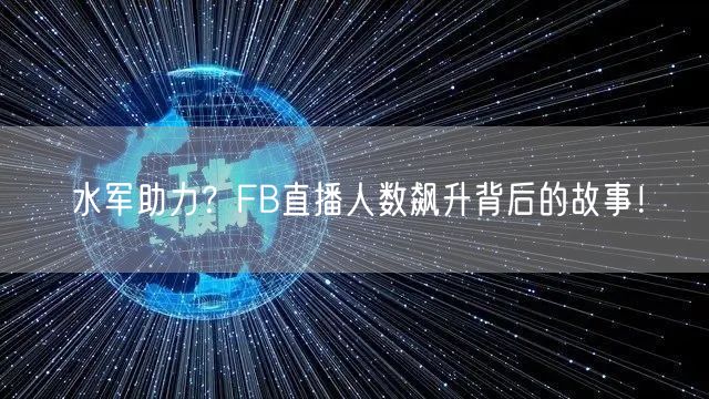 水军助力？FB直播人数飙升背后的故事！