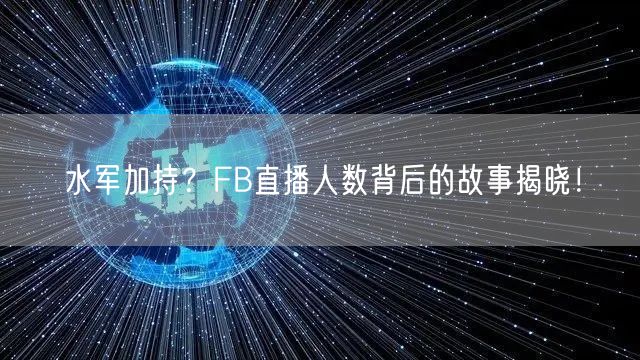 水军加持？FB直播人数背后的故事揭晓！