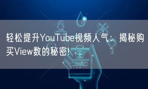 轻松提升YouTube视频人气：揭秘购买View数的秘密!
