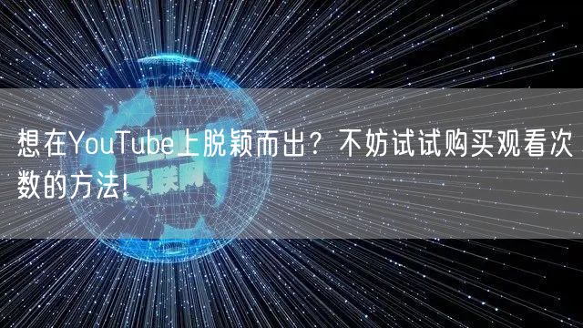 想在YouTube上脱颖而出？不妨试试购买观看次数的方法!
