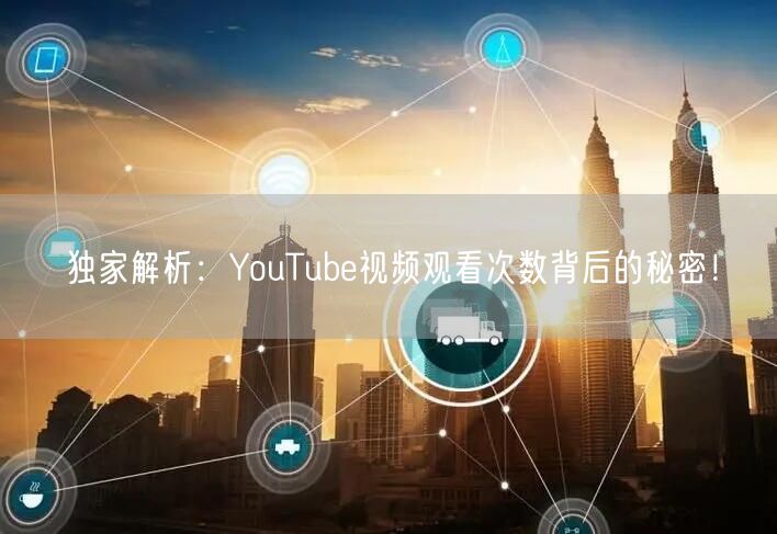 独家解析：YouTube视频观看次数背后的秘密！