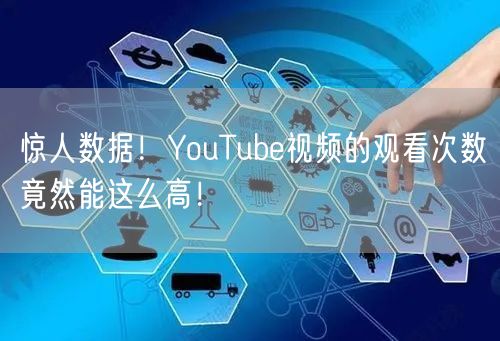 惊人数据！YouTube视频的观看次数竟然能这么高！