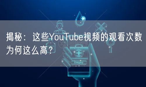 揭秘：这些YouTube视频的观看次数为何这么高？