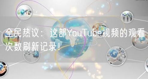 全民热议：这部YouTube视频的观看次数刷新记录！