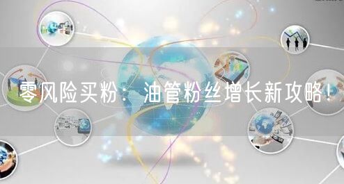 零风险买粉：油管粉丝增长新攻略！