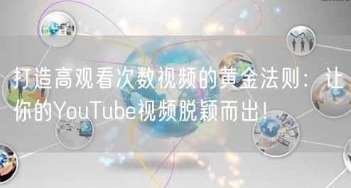 打造高观看次数视频的黄金法则：让你的YouTube视频脱颖而出！
