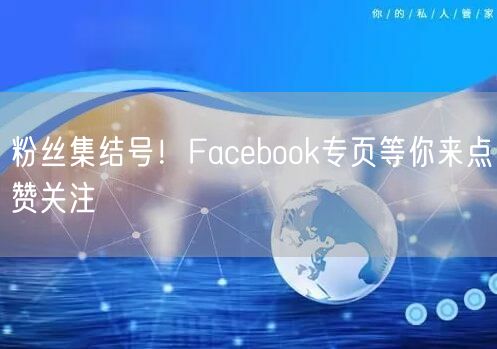 粉丝集结号！Facebook专页等你来点赞关注