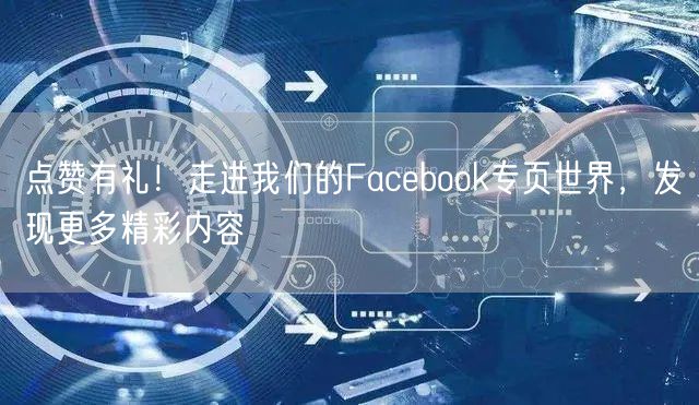 点赞有礼！走进我们的Facebook专页世界，发现更多精彩内容