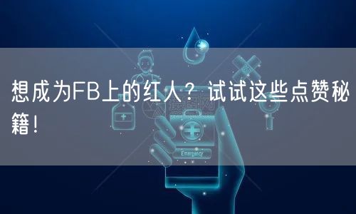 想成为FB上的红人？试试这些点赞秘籍！