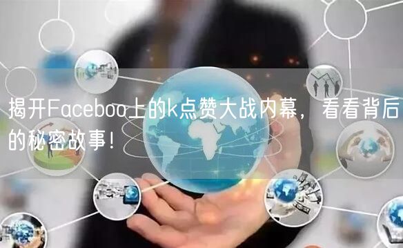 揭开Faceboo上的k点赞大战内幕，看看背后的秘密故事！