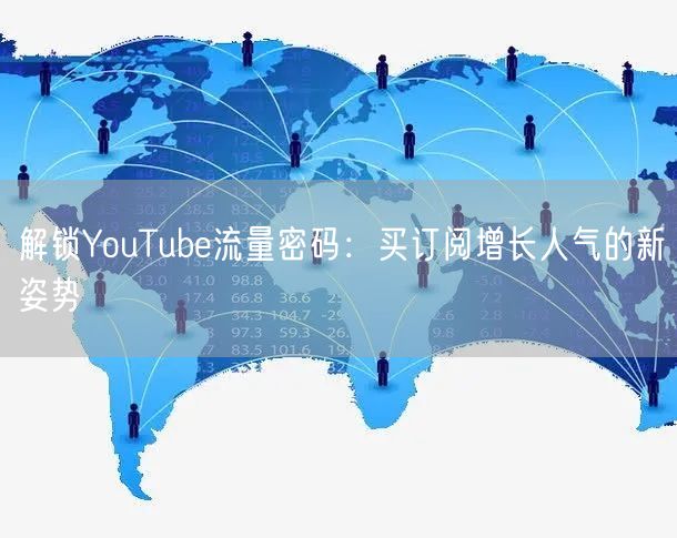 解锁YouTube流量密码：买订阅增长人气的新姿势