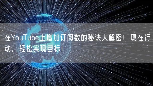 在YouTube上增加订阅数的秘诀大解密！现在行动，轻松实现目标！