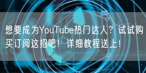 想要成为YouTube热门达人？试试购买订阅这招吧！详细教程送上！