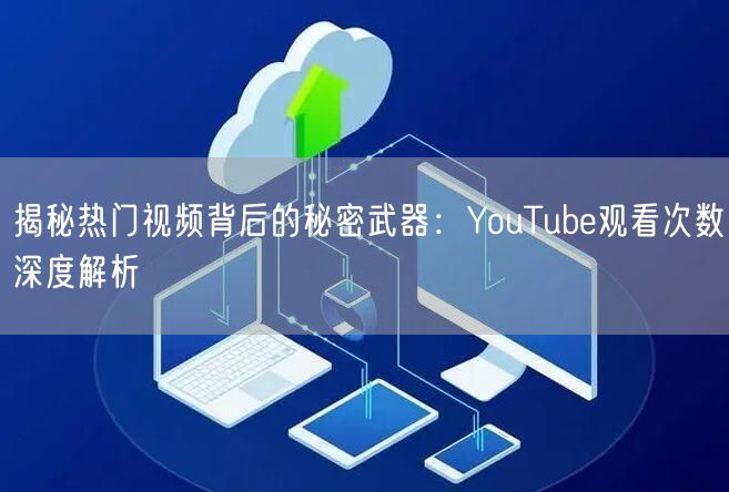 揭秘热门视频背后的秘密武器：YouTube观看次数深度解析