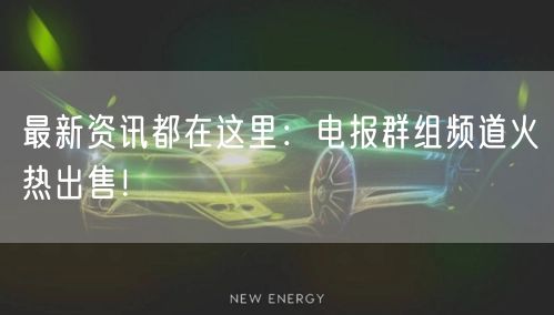 最新资讯都在这里：电报群组频道火热出售！