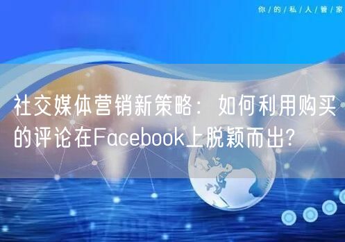 社交媒体营销新策略：如何利用购买的评论在Facebook上脱颖而出?