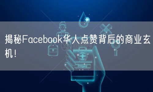 揭秘Facebook华人点赞背后的商业玄机！