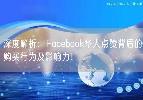 深度解析：Facebook华人点赞背后的购买行为及影响力！