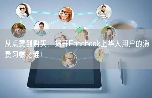 从点赞到购买，揭开Facebook上华人用户的消费习惯之谜！