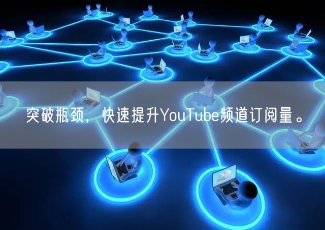 突破瓶颈，快速提升YouTube频道订阅量。