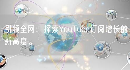 引领全网：探索YouTube订阅增长的新