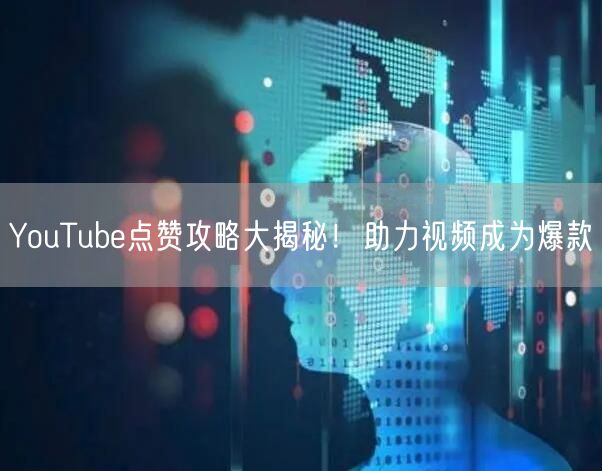 YouTube点赞攻略大揭秘！助力视频成为爆款