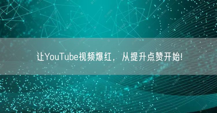 让YouTube视频爆红，从提升点赞开始!