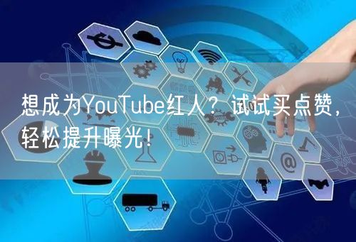 想成为YouTube红人？试试买点赞，轻松提升曝光！