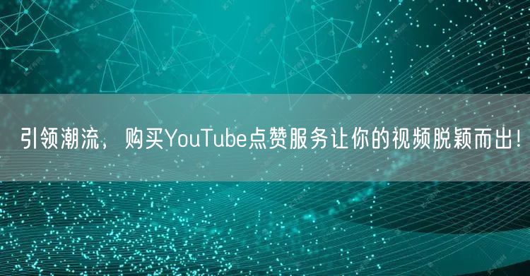 引领潮流，购买YouTube点赞服务让你的视频脱颖而出！