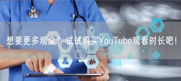 想要更多观众？试试购买YouTube观看时长吧！