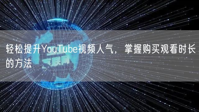 轻松提升YouTube视频人气，掌握购买观看时长的方法