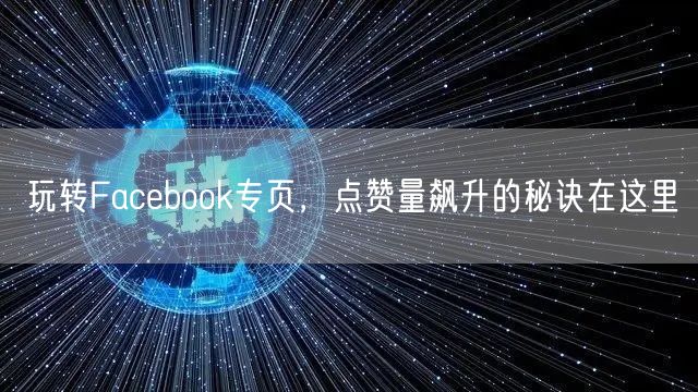 玩转Facebook专页，点赞量飙升的秘诀在这里