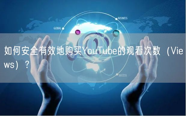 如何安全有效地购买YouTube的观看次数（Views）？