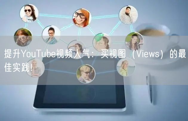 提升YouTube视频人气：买视图（Views）的最佳实践！