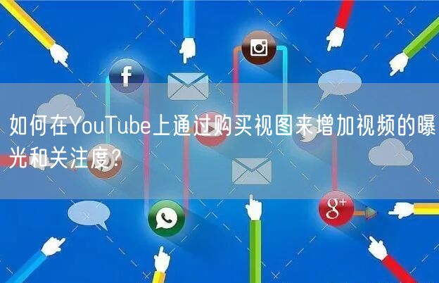 如何在YouTube上通过购买视图来增加视频的曝光和关注度？
