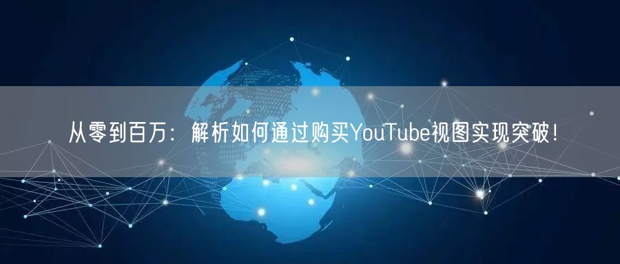 从零到百万：解析如何通过购买YouTube视图实现突破！