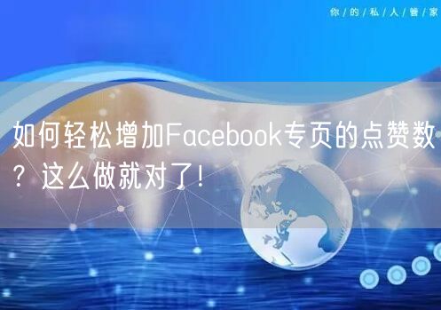 如何轻松增加Facebook专页的点赞数？这么做就对了！