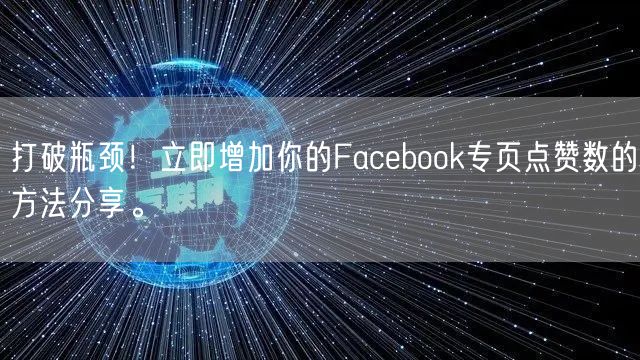 打破瓶颈！立即增加你的Facebook专页点赞数的方法分享。