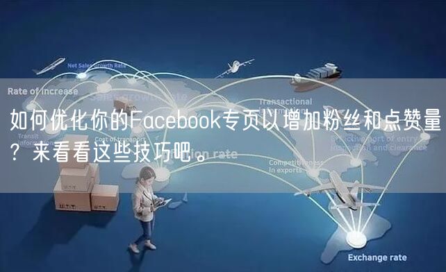 如何优化你的Facebook专页以增加粉丝和点赞量？来看看这
