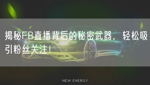 揭秘FB直播背后的秘密武器,轻松吸引粉丝关注!