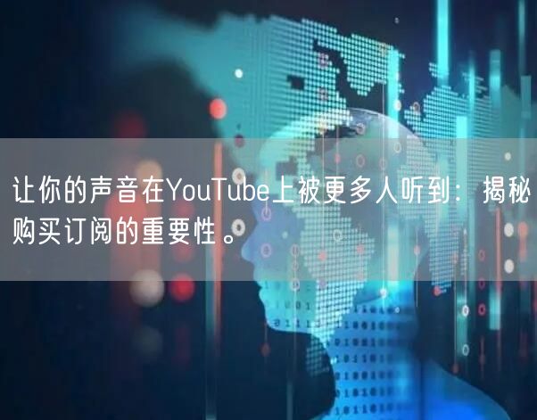 让你的声音在YouTube上被更多人听到：揭秘购买订阅的重要性。